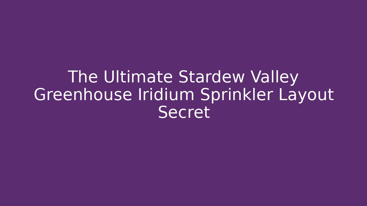 The Ultimate Stardew Valley Greenhouse Iridium Sprinkler Layout Secret
