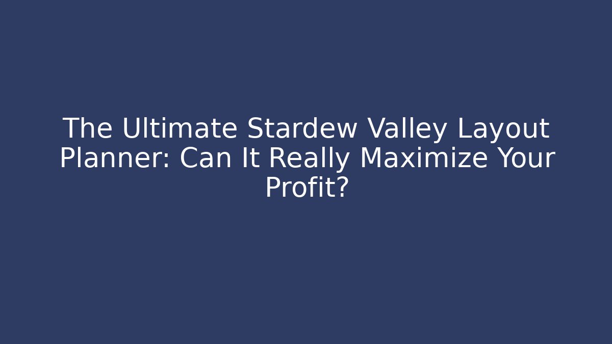 The Ultimate Stardew Valley Layout Planner: Can It Really Maximize Your Profit?
