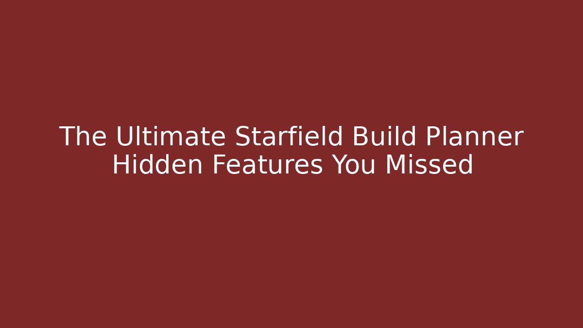 The Ultimate Starfield Build Planner Hidden Features You Missed