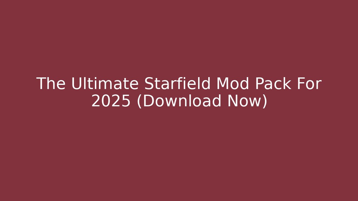 The Ultimate Starfield Mod Pack For 2025 (Download Now)