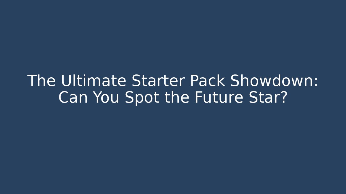The Ultimate Starter Pack Showdown: Can You Spot the Future Star?