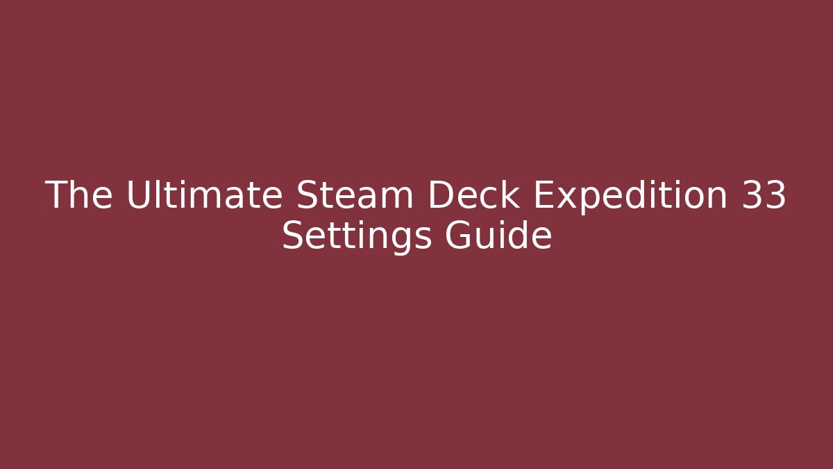 The Ultimate Steam Deck Expedition 33 Settings Guide - Andrea Zevedo
