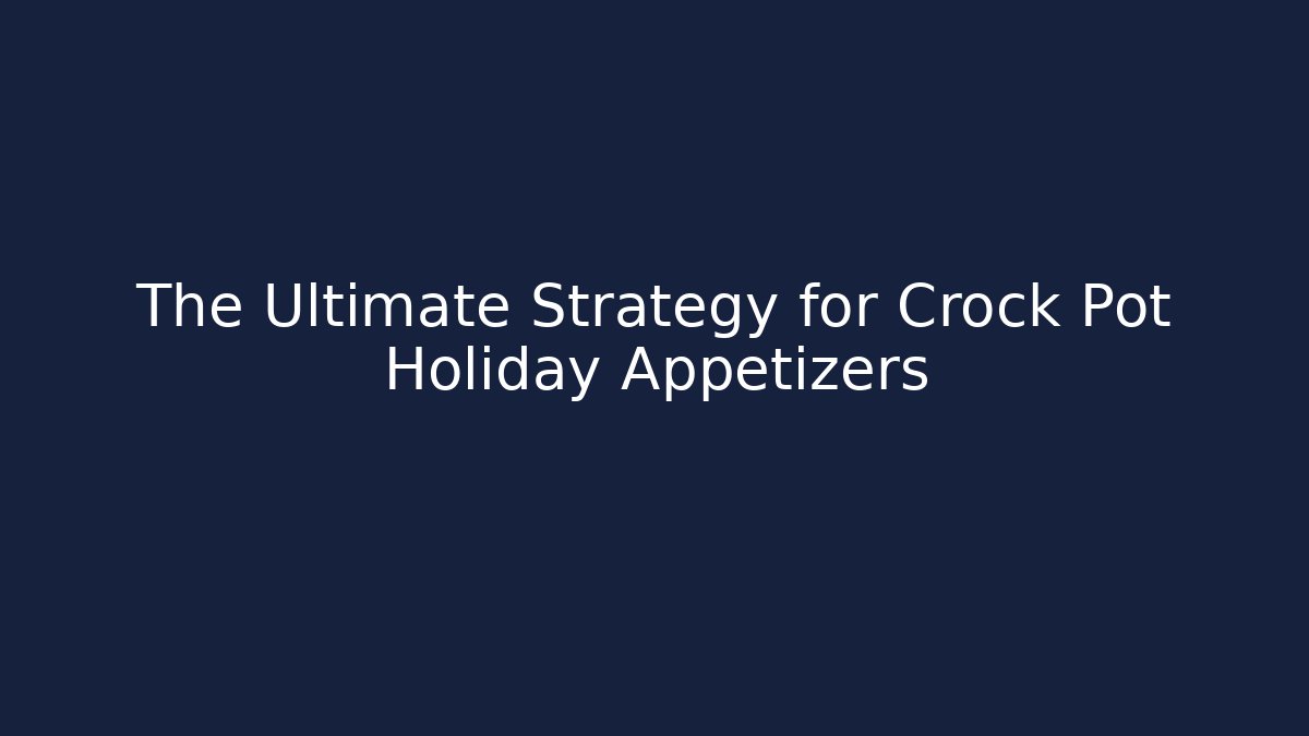 The Ultimate Strategy for Crock Pot Holiday Appetizers