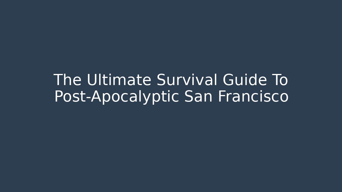 The Ultimate Survival Guide To Post-Apocalyptic San Francisco