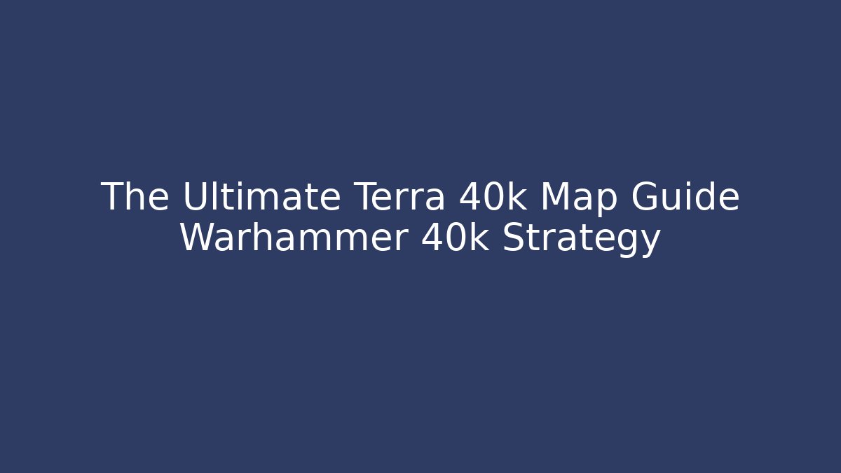 The Ultimate Terra 40k Map Guide Warhammer 40k Strategy