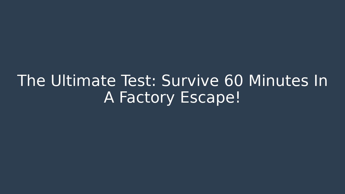 The Ultimate Test: Survive 60 Minutes In A Factory Escape!