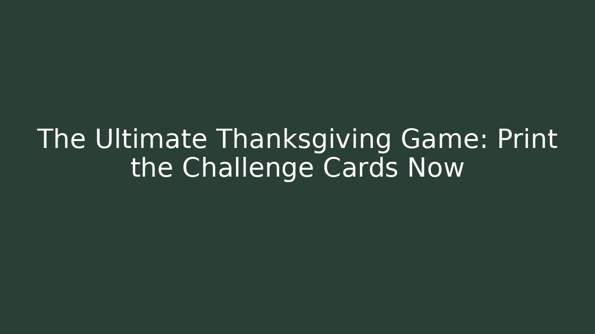 The Ultimate Thanksgiving Game: Print the Challenge Cards Now