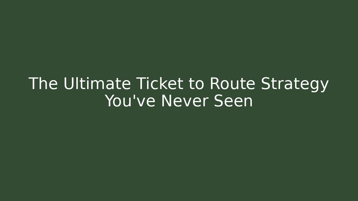 The Ultimate Ticket to Route Strategy You’ve Never Seen