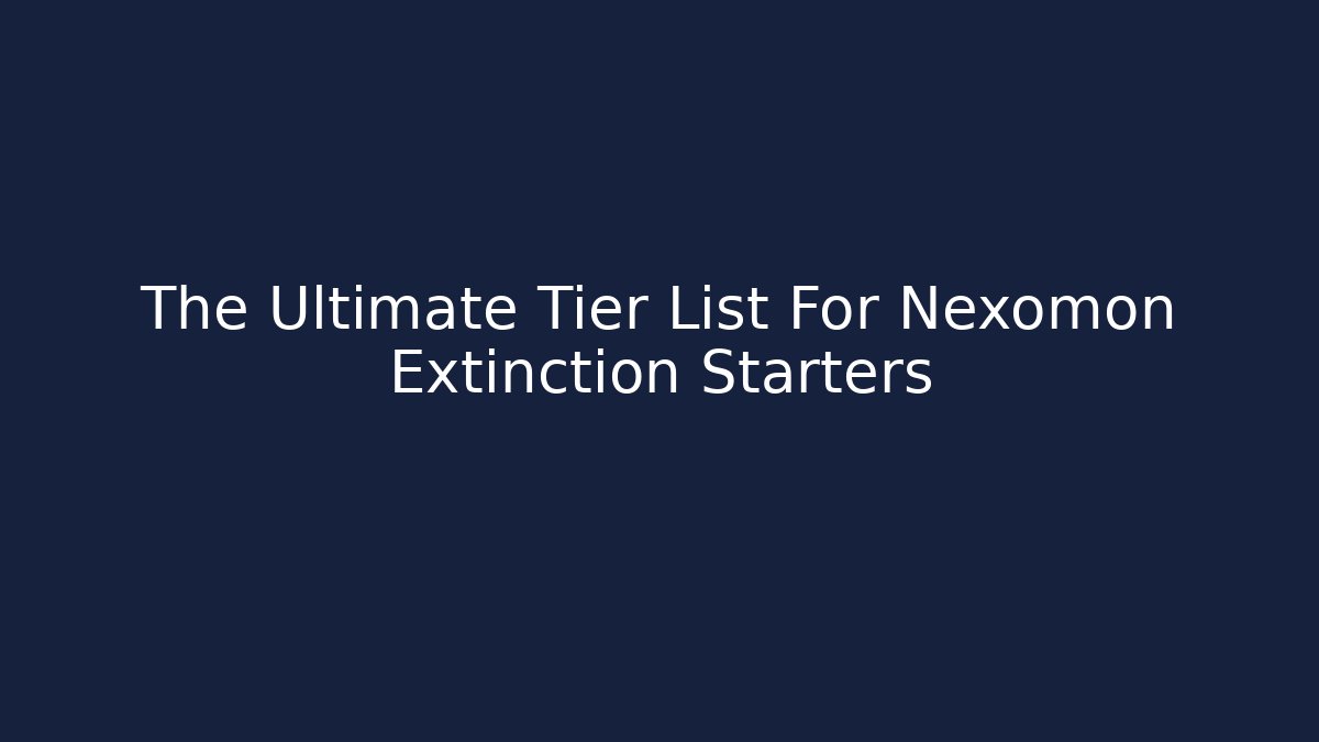 The Ultimate Tier List For Nexomon Extinction Starters - Andrea Zevedo