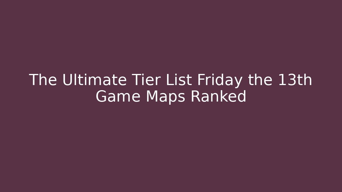 The Ultimate Tier List Friday the 13th Game Maps Ranked
