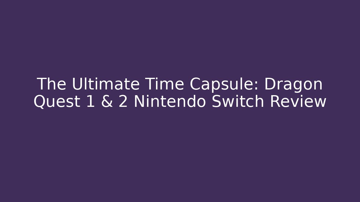 The Ultimate Time Capsule: Dragon Quest 1 & 2 Nintendo Switch Review - Andrea Zevedo