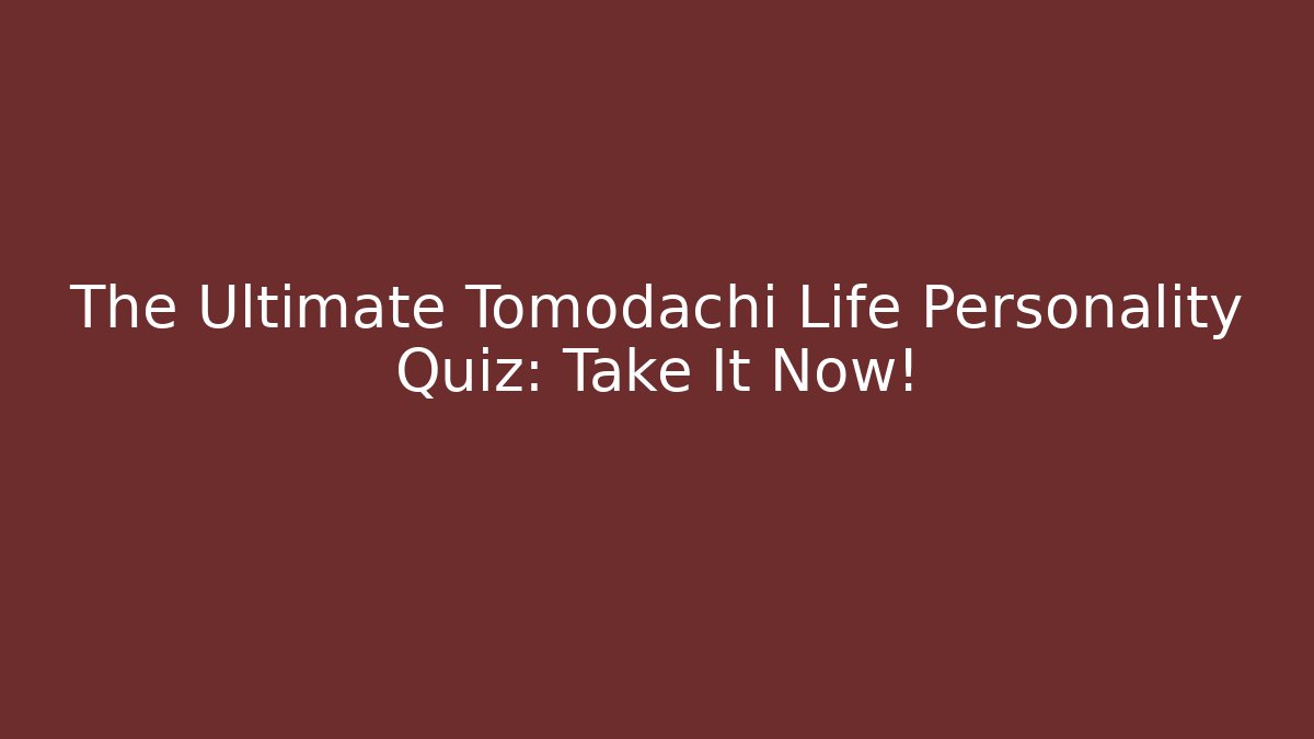 The Ultimate Tomodachi Life Personality Quiz: Take It Now!