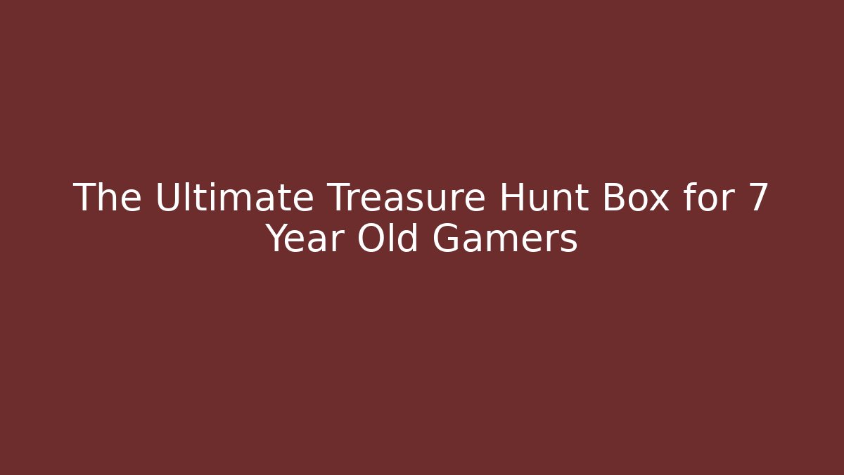 The Ultimate Treasure Hunt Box for 7 Year Old Gamers