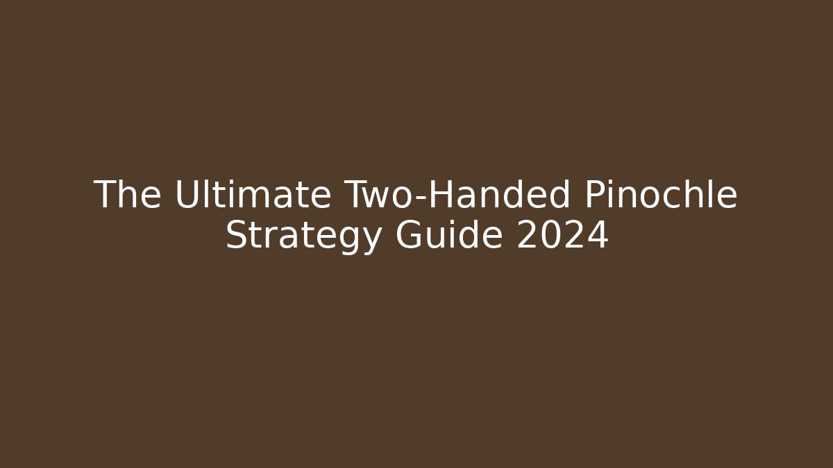 The Ultimate Two-Handed Pinochle Strategy Guide 2024