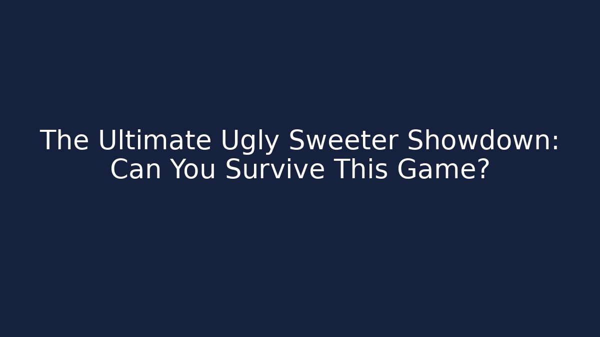 The Ultimate Ugly Sweeter Showdown: Can You Survive This Game?