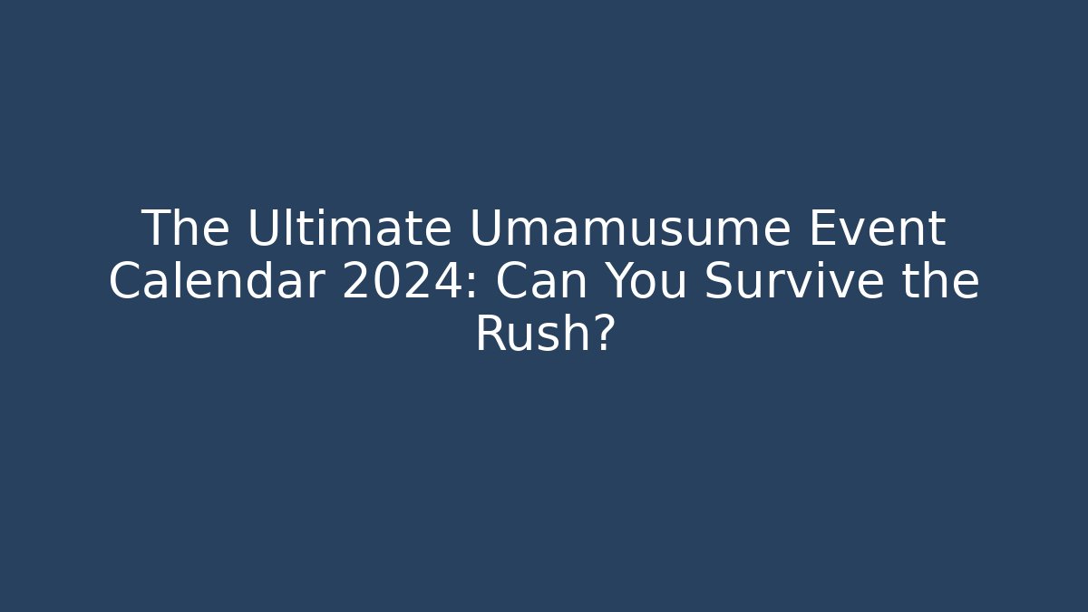 The Ultimate Umamusume Event Calendar 2024: Can You Survive the Rush?