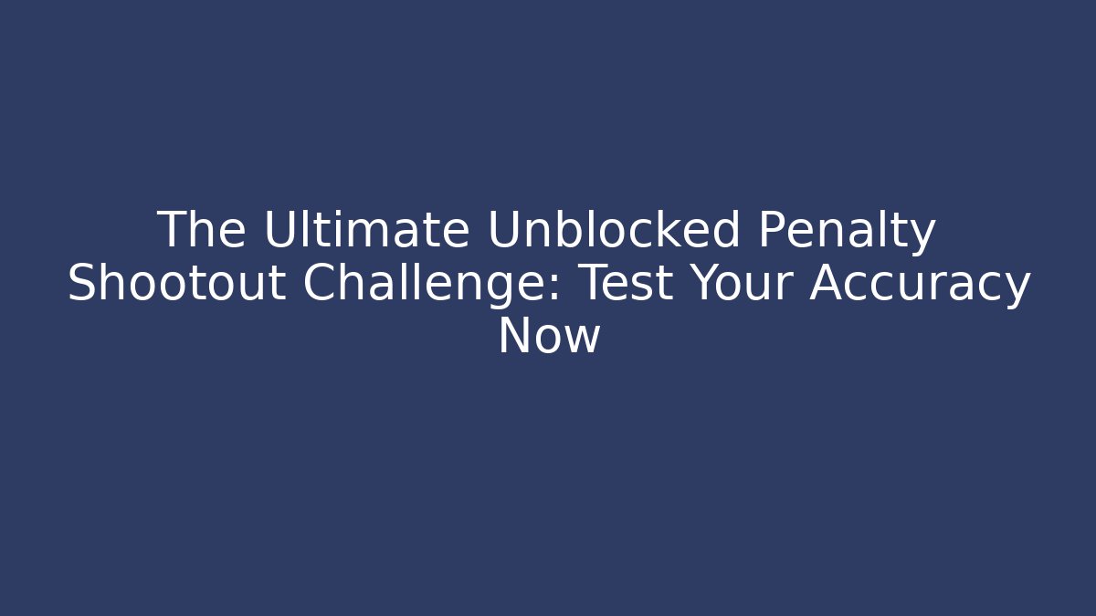 The Ultimate Unblocked Penalty Shootout Challenge: Test Your Accuracy Now