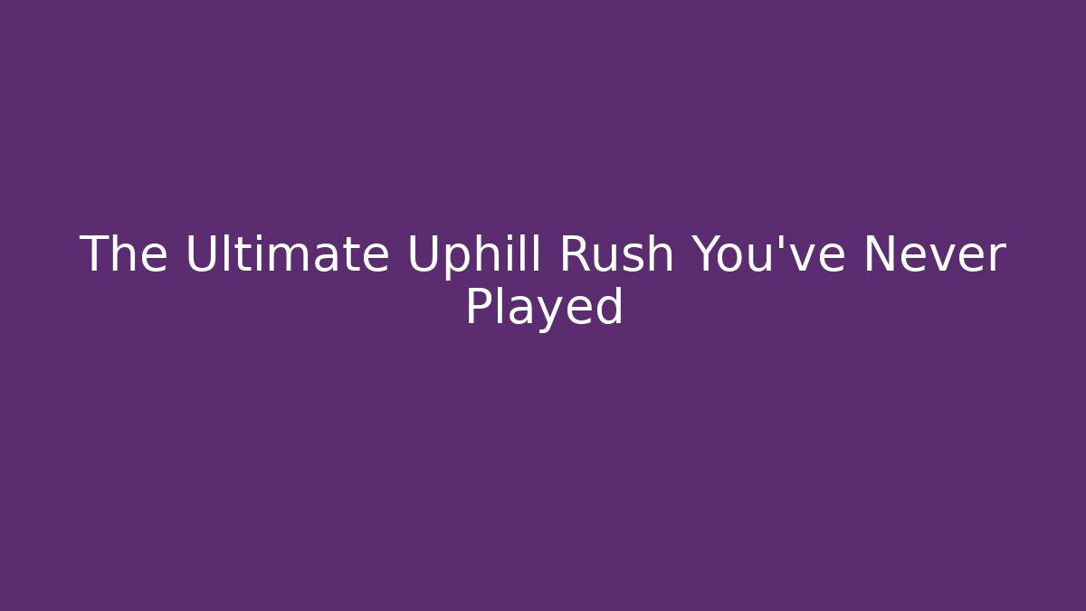 The Ultimate Uphill Rush You’ve Never Played