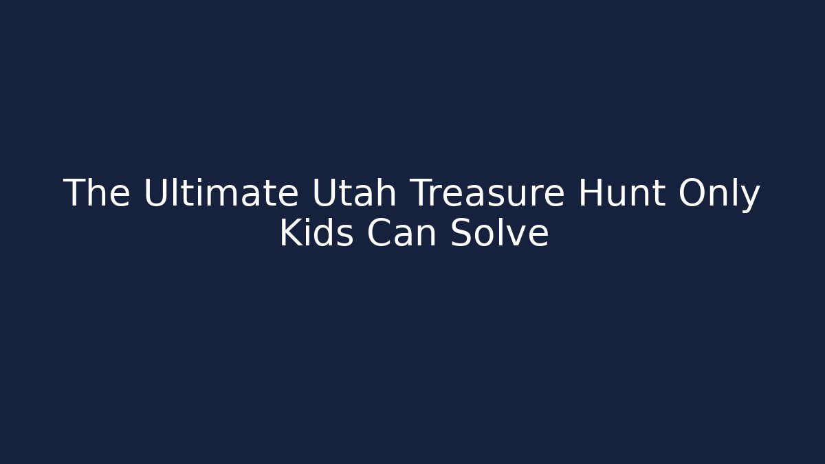 The Ultimate Utah Treasure Hunt Only Kids Can Solve