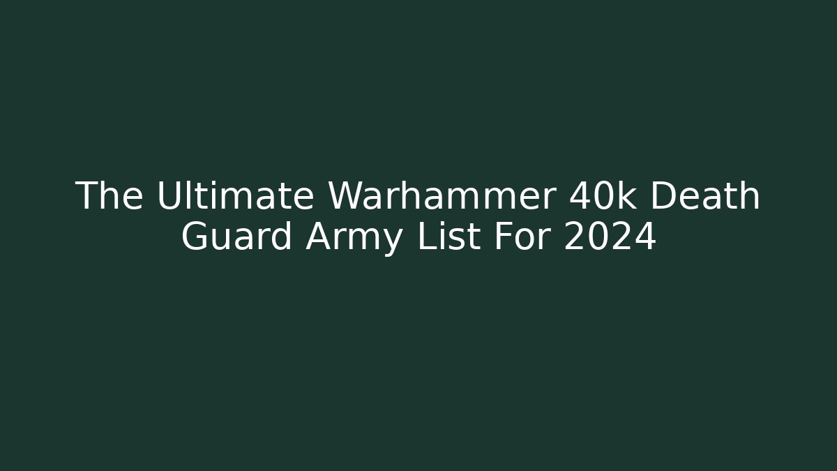 The Ultimate Warhammer 40k Death Guard Army List For 2024