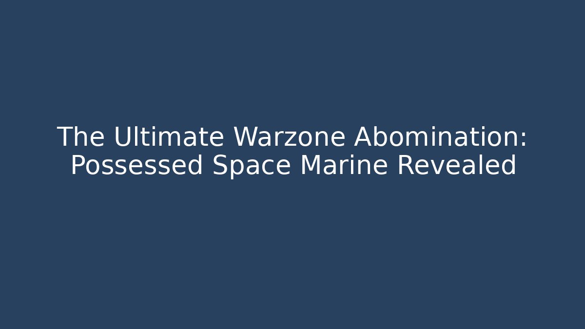 The Ultimate Warzone Abomination: Possessed Space Marine Revealed