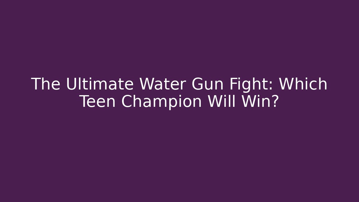 The Ultimate Water Gun Fight: Which Teen Champion Will Win?