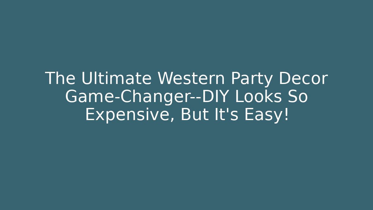 The Ultimate Western Party Decor Game-Changer—DIY Looks So Expensive, But It’s Easy!