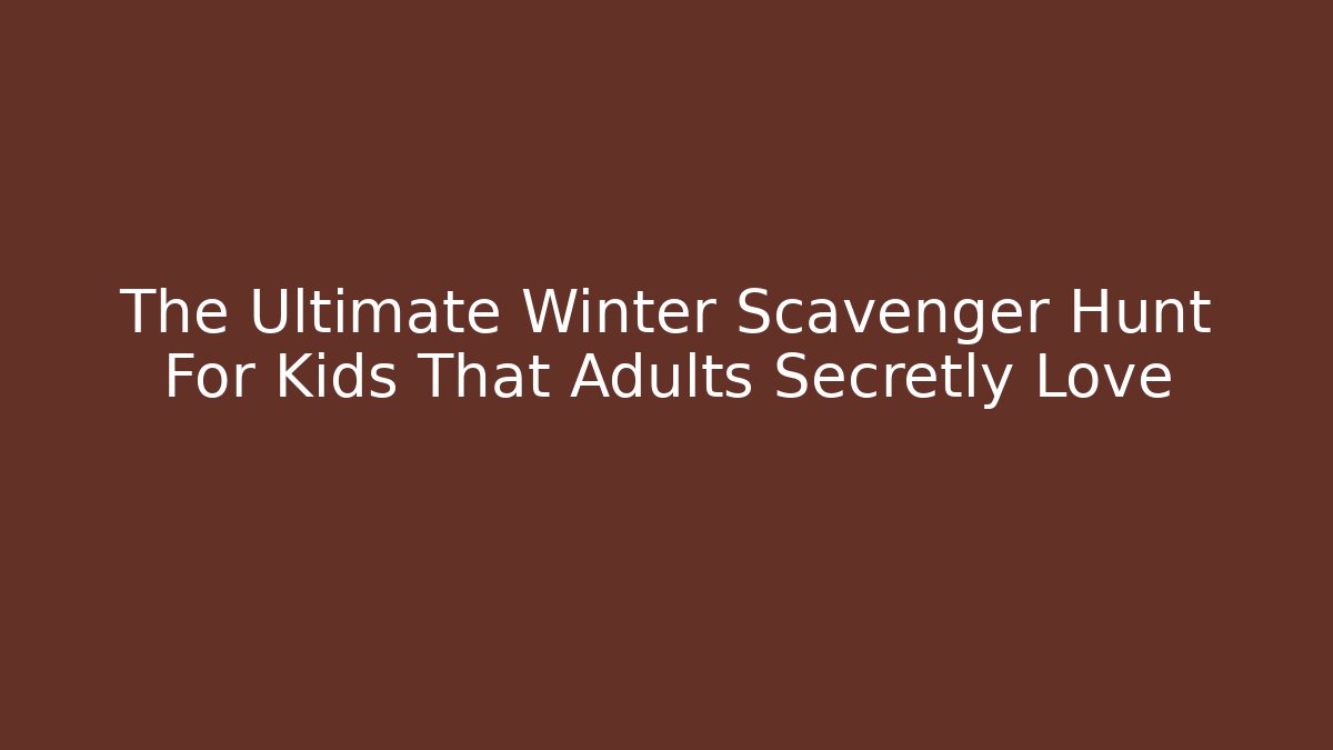The Ultimate Winter Scavenger Hunt For Kids That Adults Secretly Love
