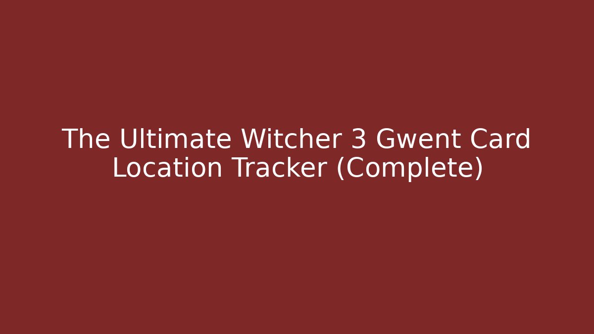 The Ultimate Witcher 3 Gwent Card Location Tracker (Complete)