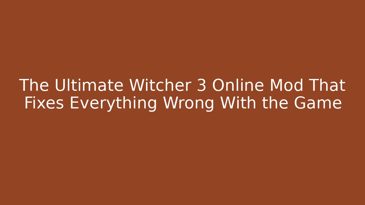 The Ultimate Witcher 3 Online Mod That Fixes Everything Wrong With the Game - Andrea Zevedo