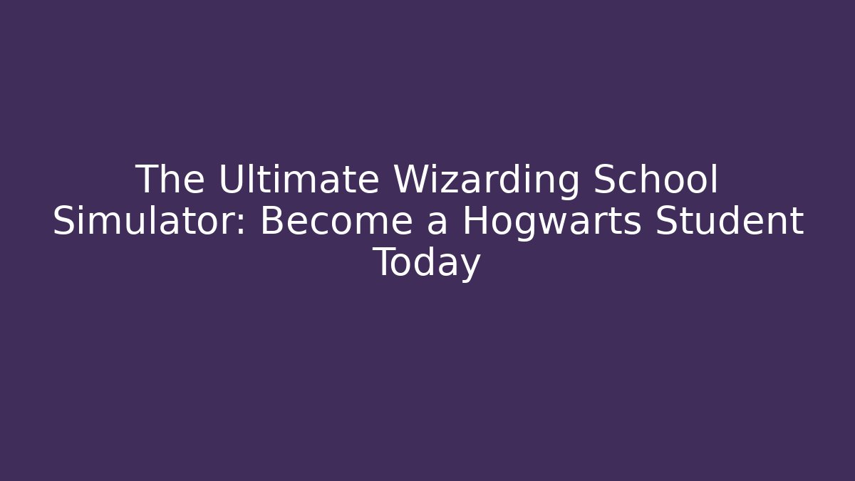 The Ultimate Wizarding School Simulator: Become a Hogwarts Student Today