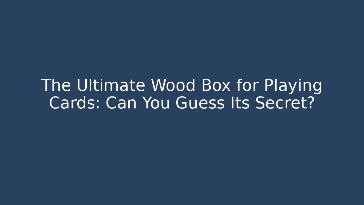 The Ultimate Wood Box for Playing Cards: Can You Guess Its Secret?