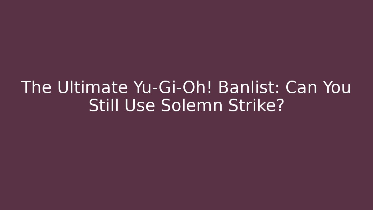 The Ultimate Yu-Gi-Oh! Banlist: Can You Still Use Solemn Strike?
