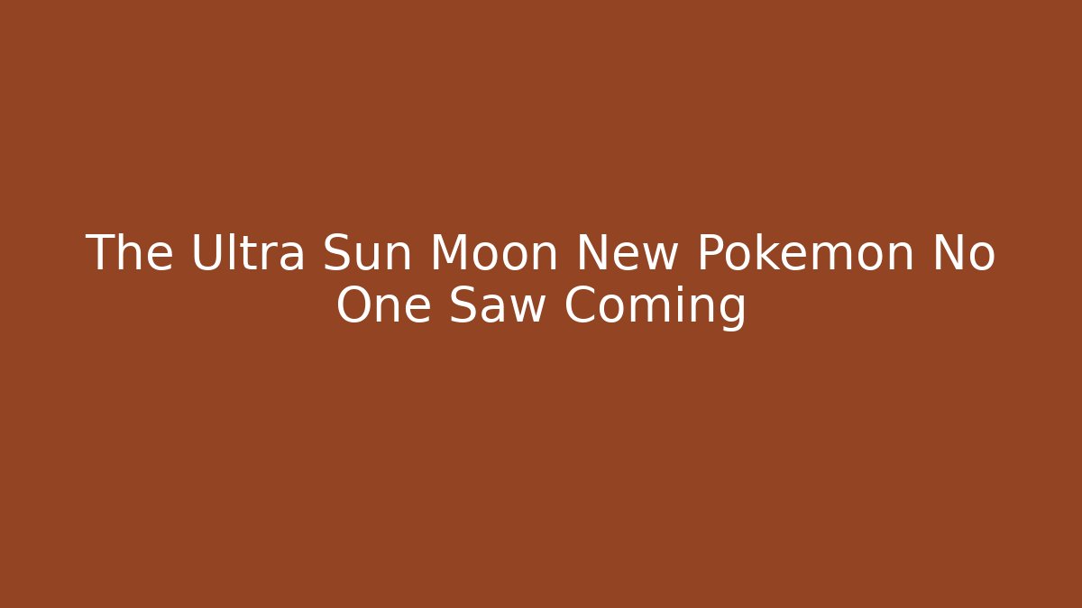 The Ultra Sun Moon New Pokemon No One Saw Coming - Andrea Zevedo