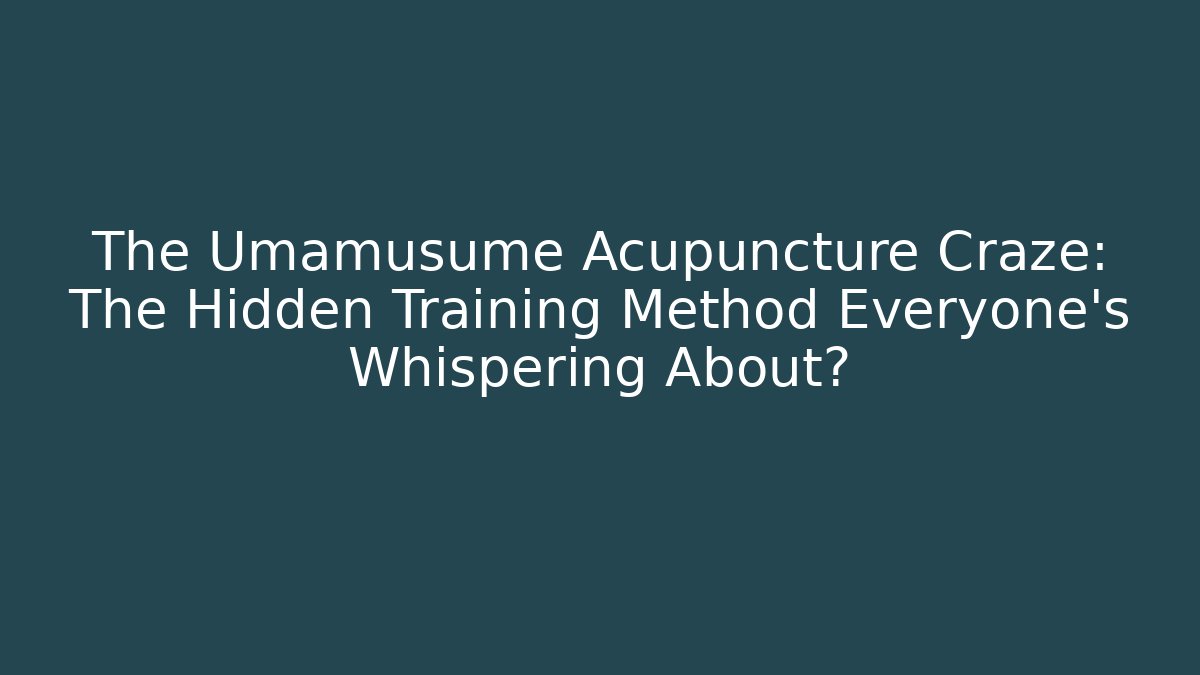 The Umamusume Acupuncture Craze: The Hidden Training Method Everyone's Whispering About?
