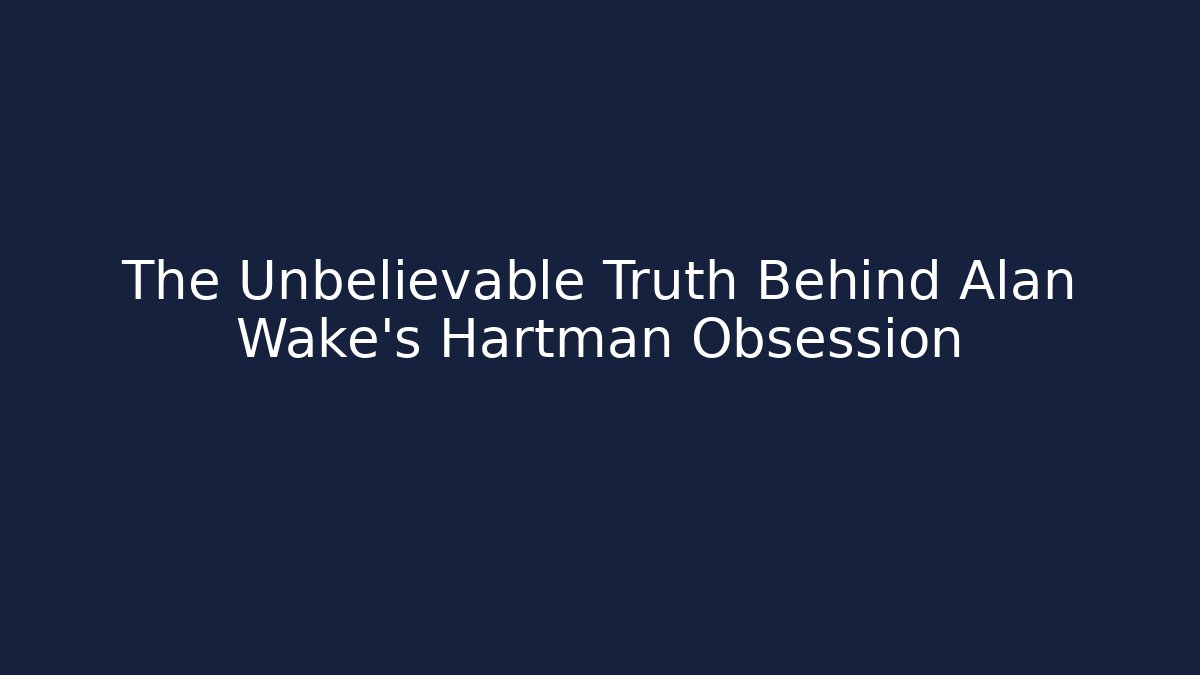 The Unbelievable Truth Behind Alan Wake's Hartman Obsession