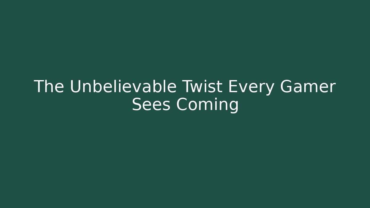 The Unbelievable Twist Every Gamer Sees Coming