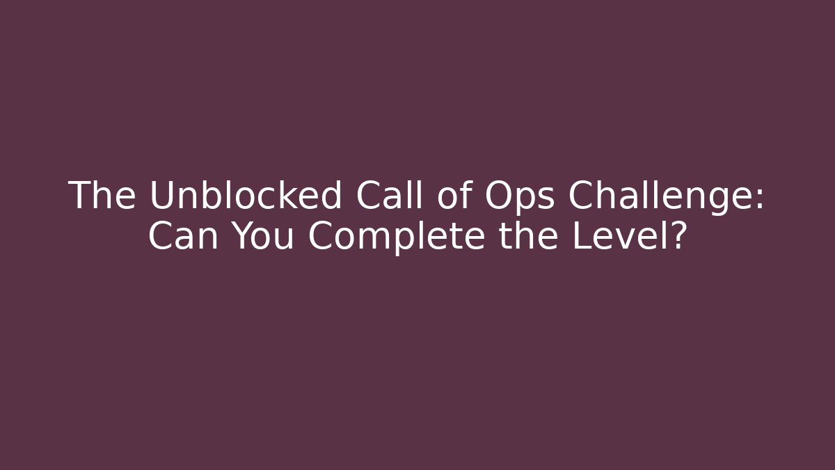 The Unblocked Call of Ops Challenge: Can You Complete the Level?