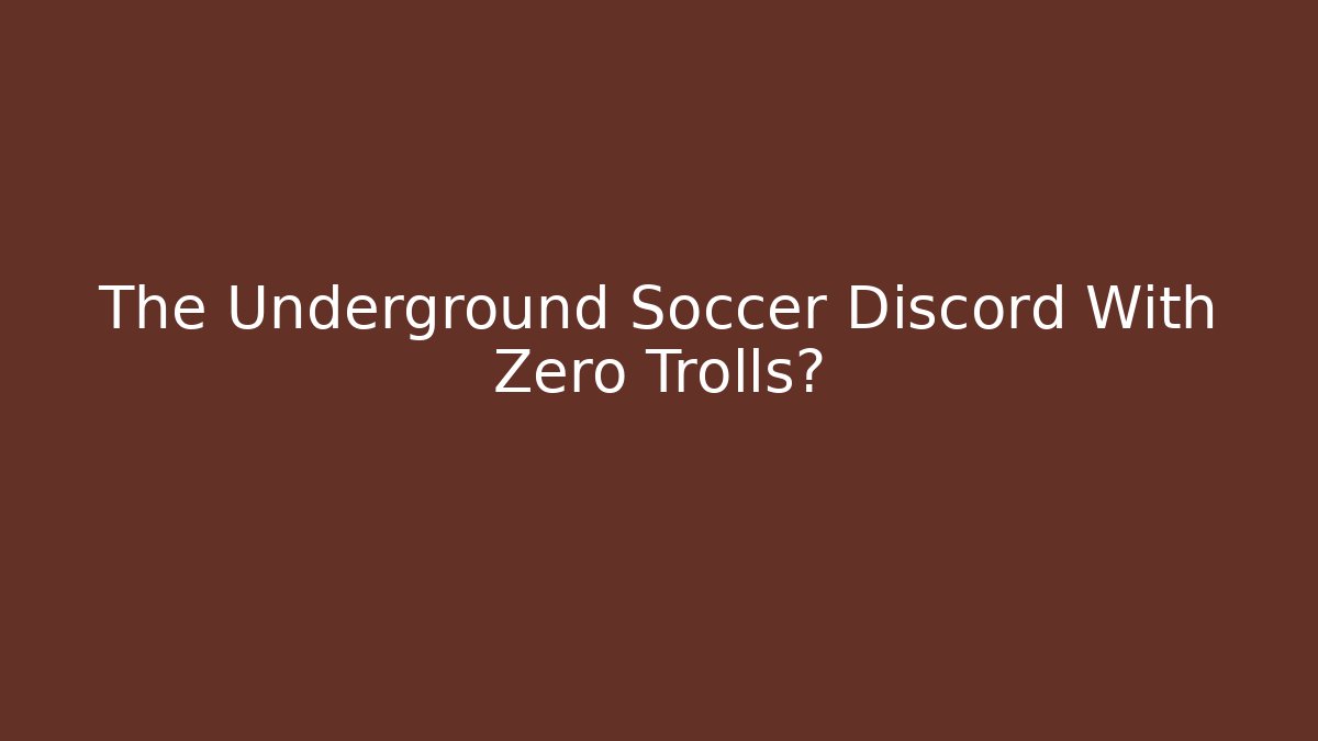 The Underground Soccer Discord With Zero Trolls?