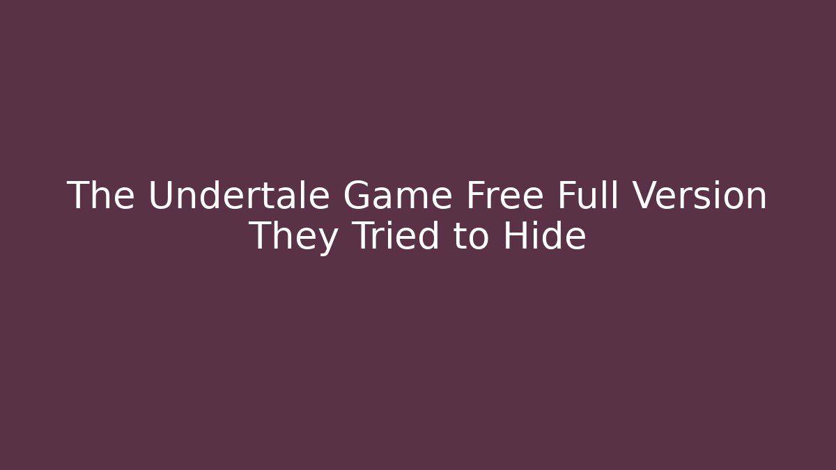 The Undertale Game Free Full Version They Tried to Hide - Andrea Zevedo