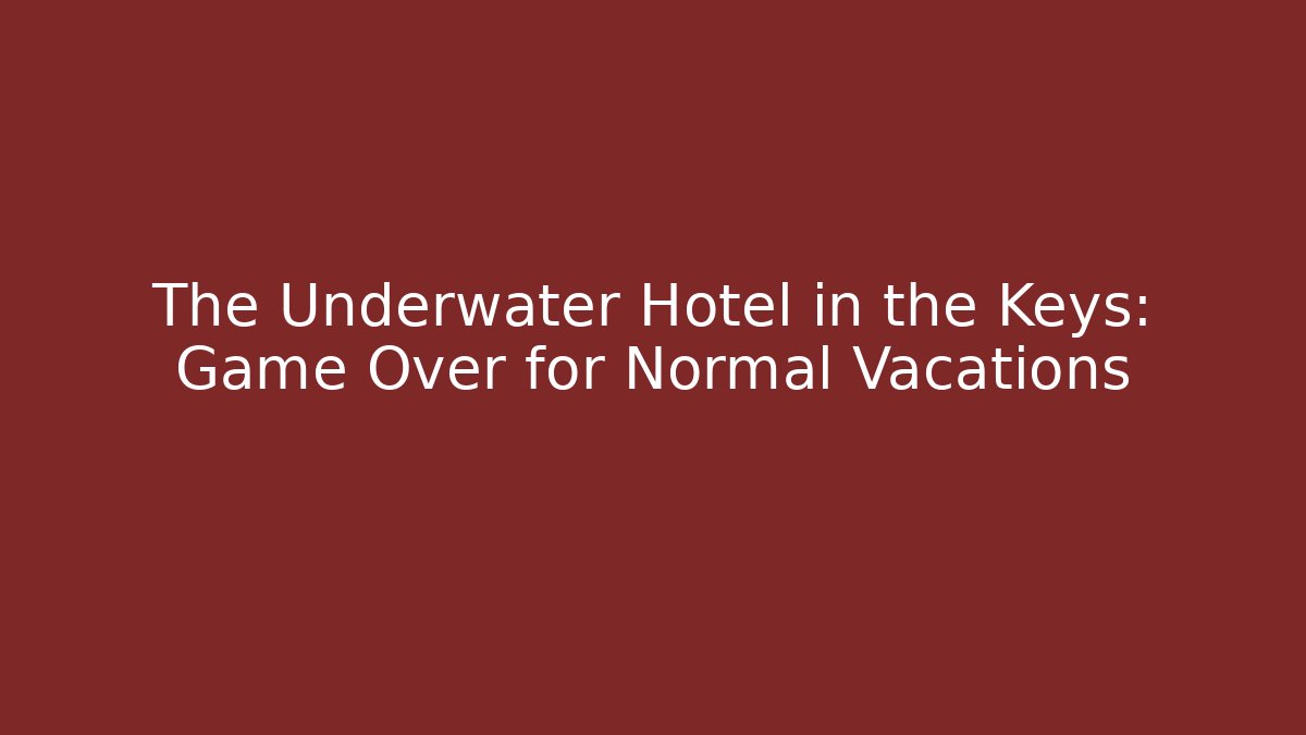 The Underwater Hotel in the Keys: Game Over for Normal Vacations
