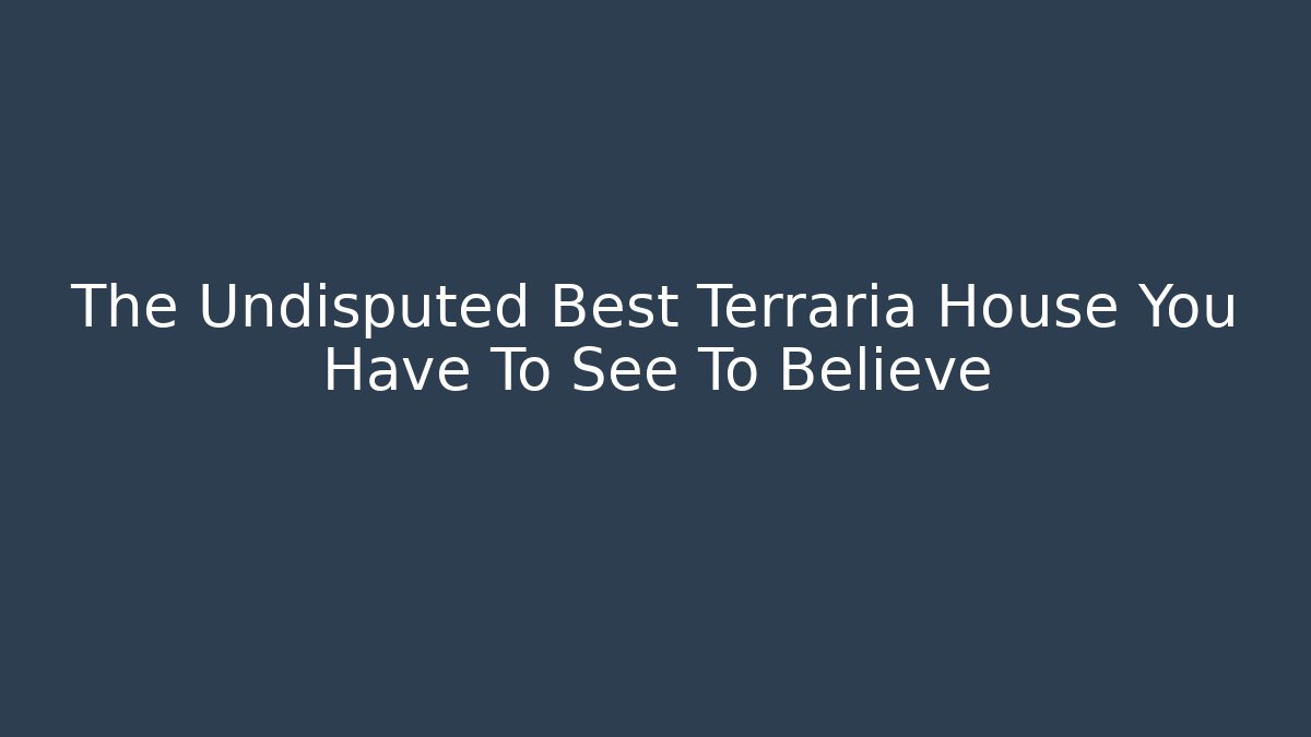 The Undisputed Best Terraria House You Have To See To Believe