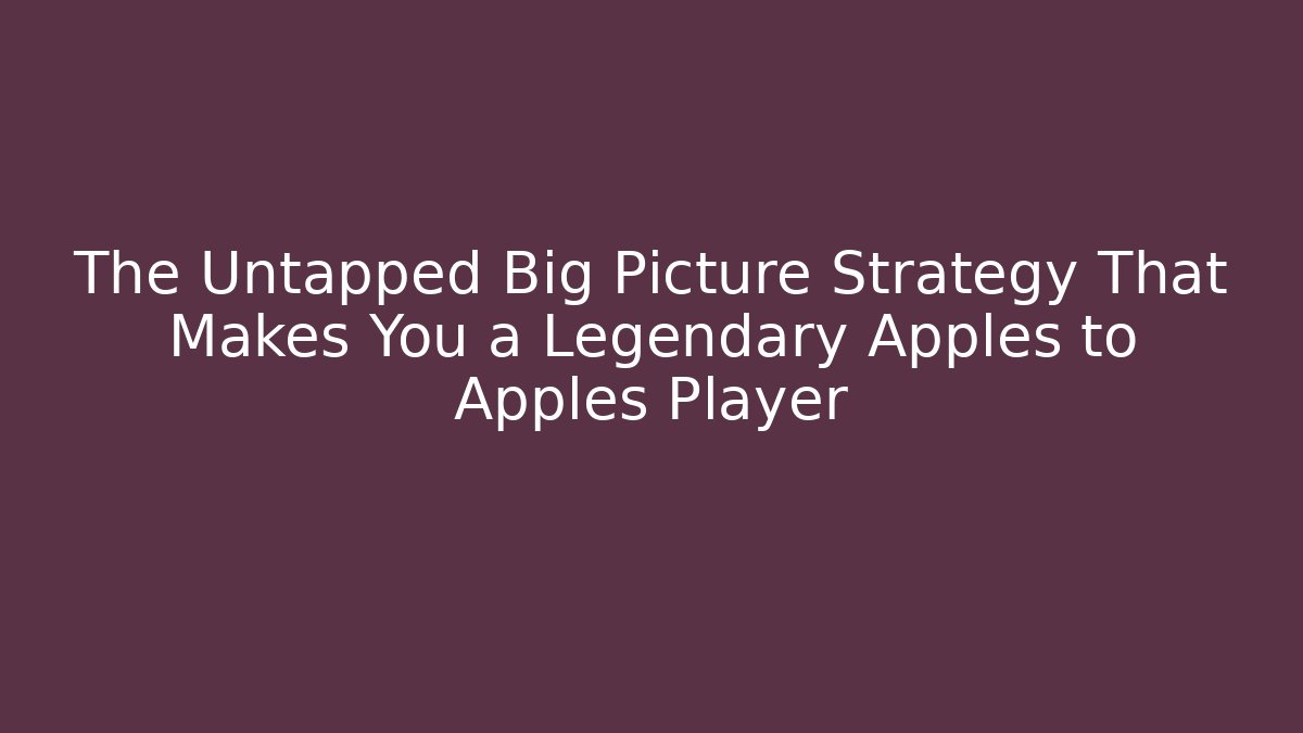 The Untapped Big Picture Strategy That Makes You a Legendary Apples to Apples Player