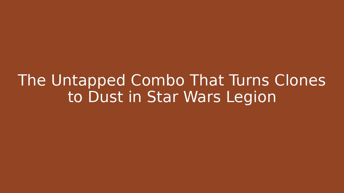 The Untapped Combo That Turns Clones to Dust in Star Wars Legion