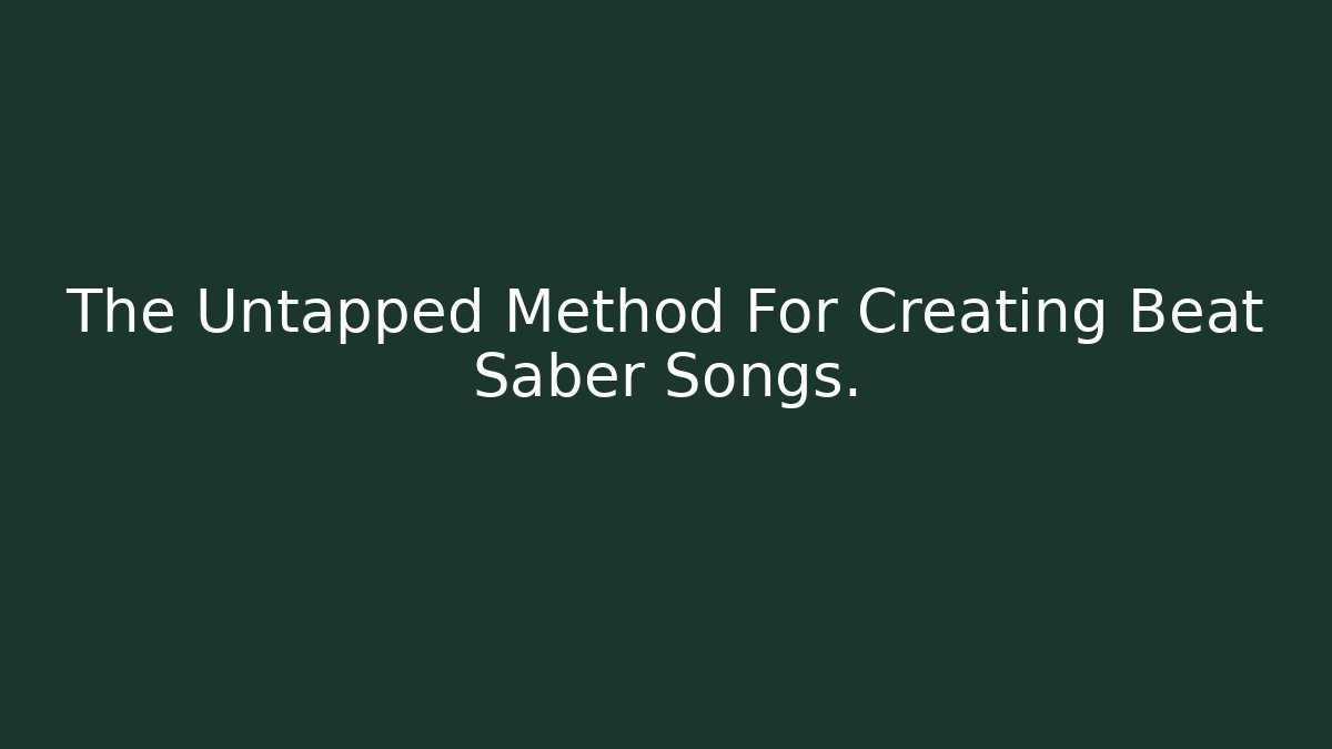 The Untapped Method For Creating Beat Saber Songs.