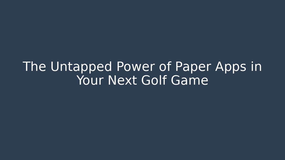 The Untapped Power of Paper Apps in Your Next Golf Game