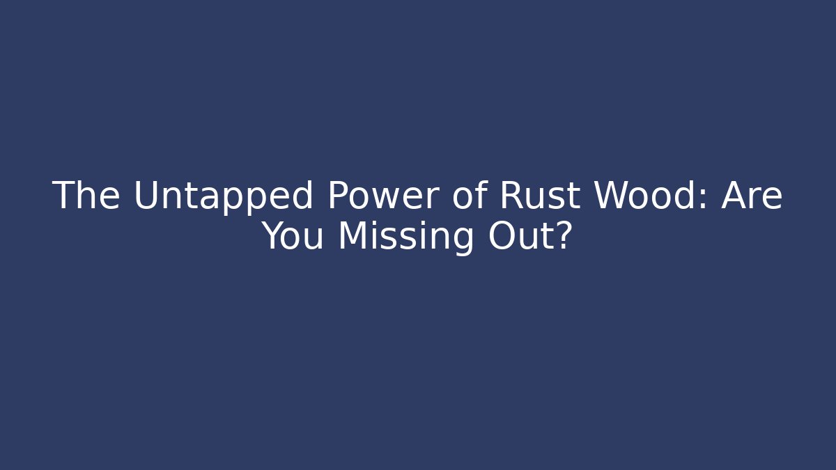 The Untapped Power of Rust Wood: Are You Missing Out?