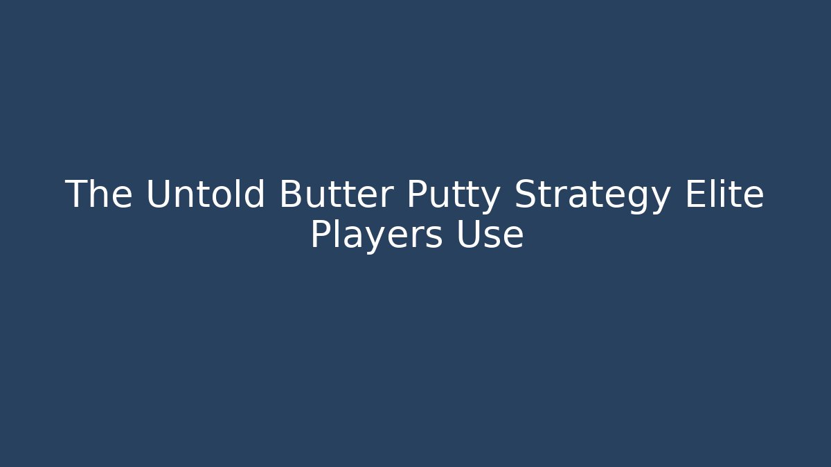 The Untold Butter Putty Strategy Elite Players Use