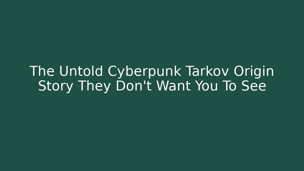 The Untold Cyberpunk Tarkov Origin Story They Don’t Want You To See