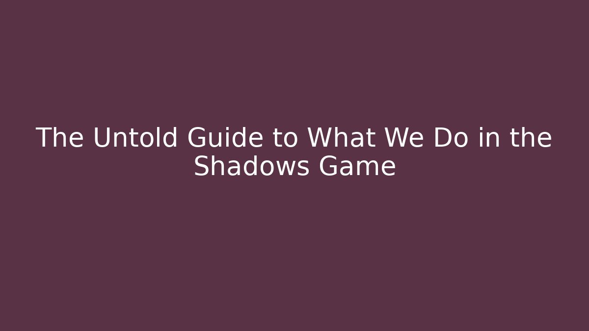 The Untold Guide to What We Do in the Shadows Game